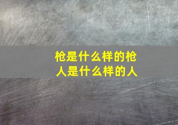 枪是什么样的枪 人是什么样的人